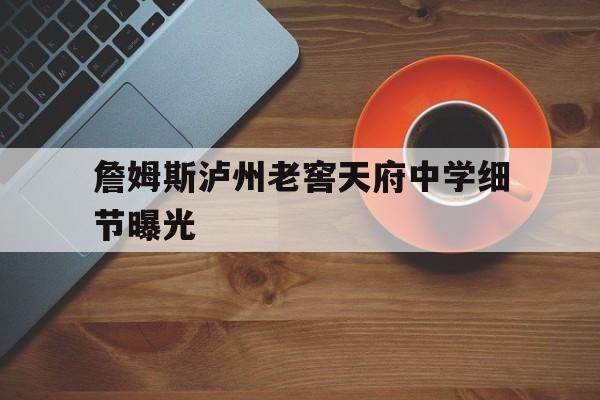 关于詹姆斯泸州老窖天府中学细节曝光的信息|开元捕鱼官方入口