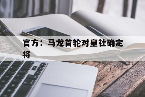 关于官方：马龙首轮对皇社确定将的信息|开元捕鱼下载